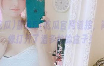 那条51吃瓜官网链接，简直就像打开了潘多拉的盒子！