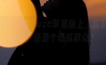 在t7wcc苹果版上，我是个追随者，还是个吃瓜群众？