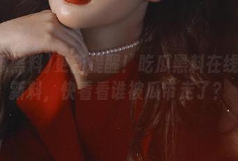 更新提醒！吃瓜黑料在线再添新料，快看看谁被瓜带走了？