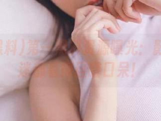 第一黑料资源曝光：影后的影迷都看得目瞪口呆！